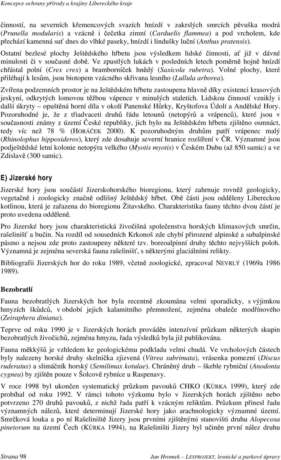 Ve zpustlých lukách v posledních letech poměrně hojně hnízdí chřástal polní (Crex crex) a bramborníček hnědý (Saxicola rubetra).