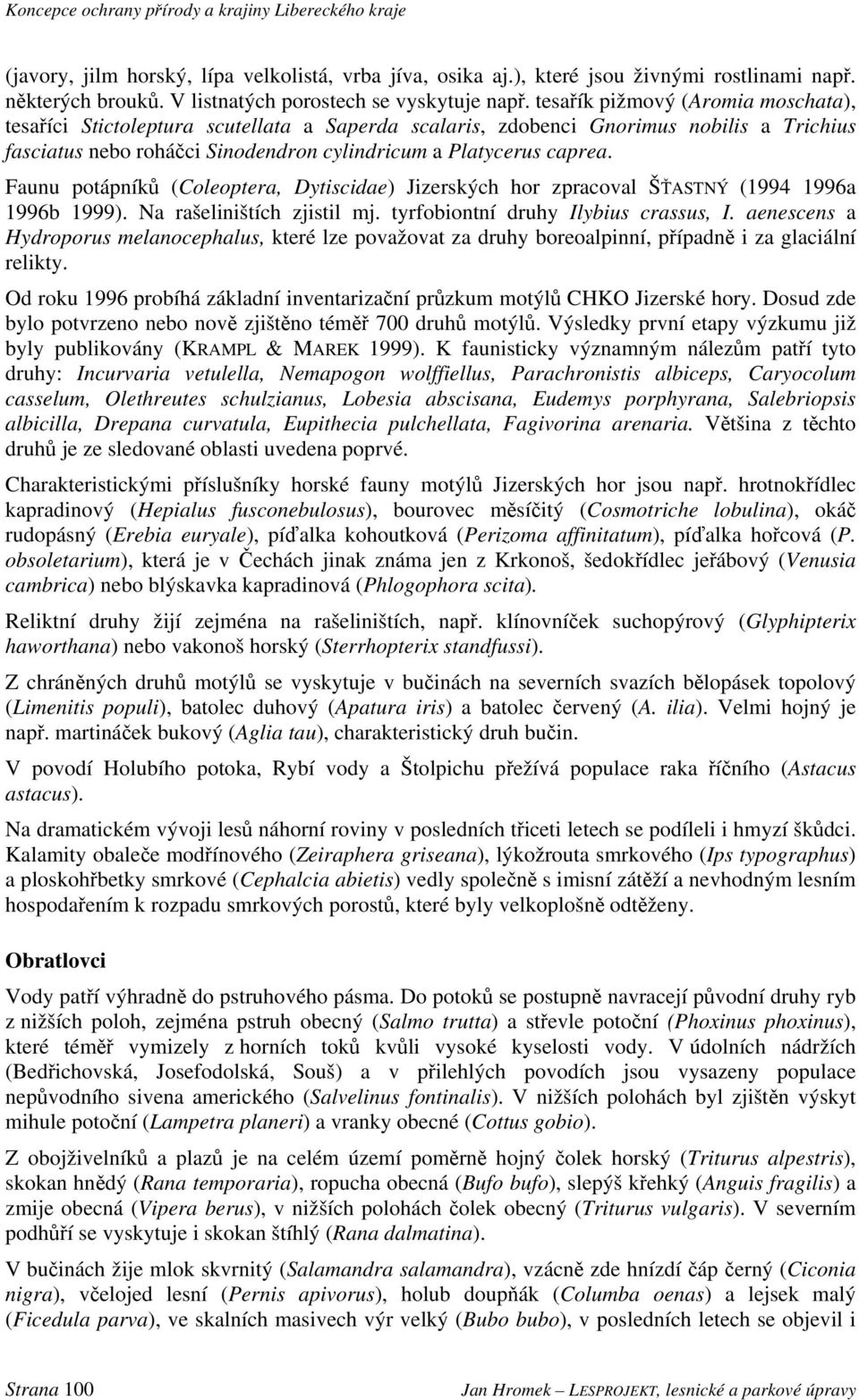 Faunu potápníků (Coleoptera, Dytiscidae) Jizerských hor zpracoval ŠŤASTNÝ (1994 1996a 1996b 1999). Na rašeliništích zjistil mj. tyrfobiontní druhy Ilybius crassus, I.
