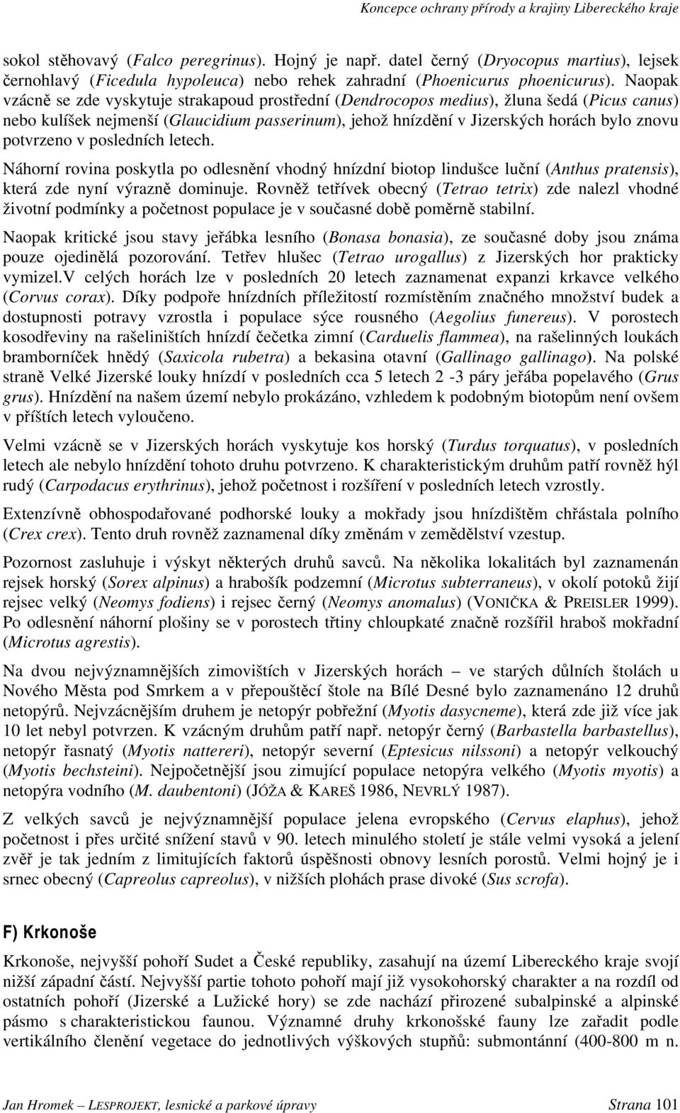 potvrzeno v posledních letech. Náhorní rovina poskytla po odlesnění vhodný hnízdní biotop lindušce luční (Anthus pratensis), která zde nyní výrazně dominuje.