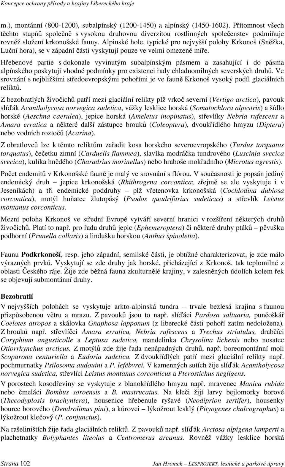 Alpinské hole, typické pro nejvyšší polohy Krkonoš (Sněžka, Luční hora), se v západní části vyskytují pouze ve velmi omezené míře.