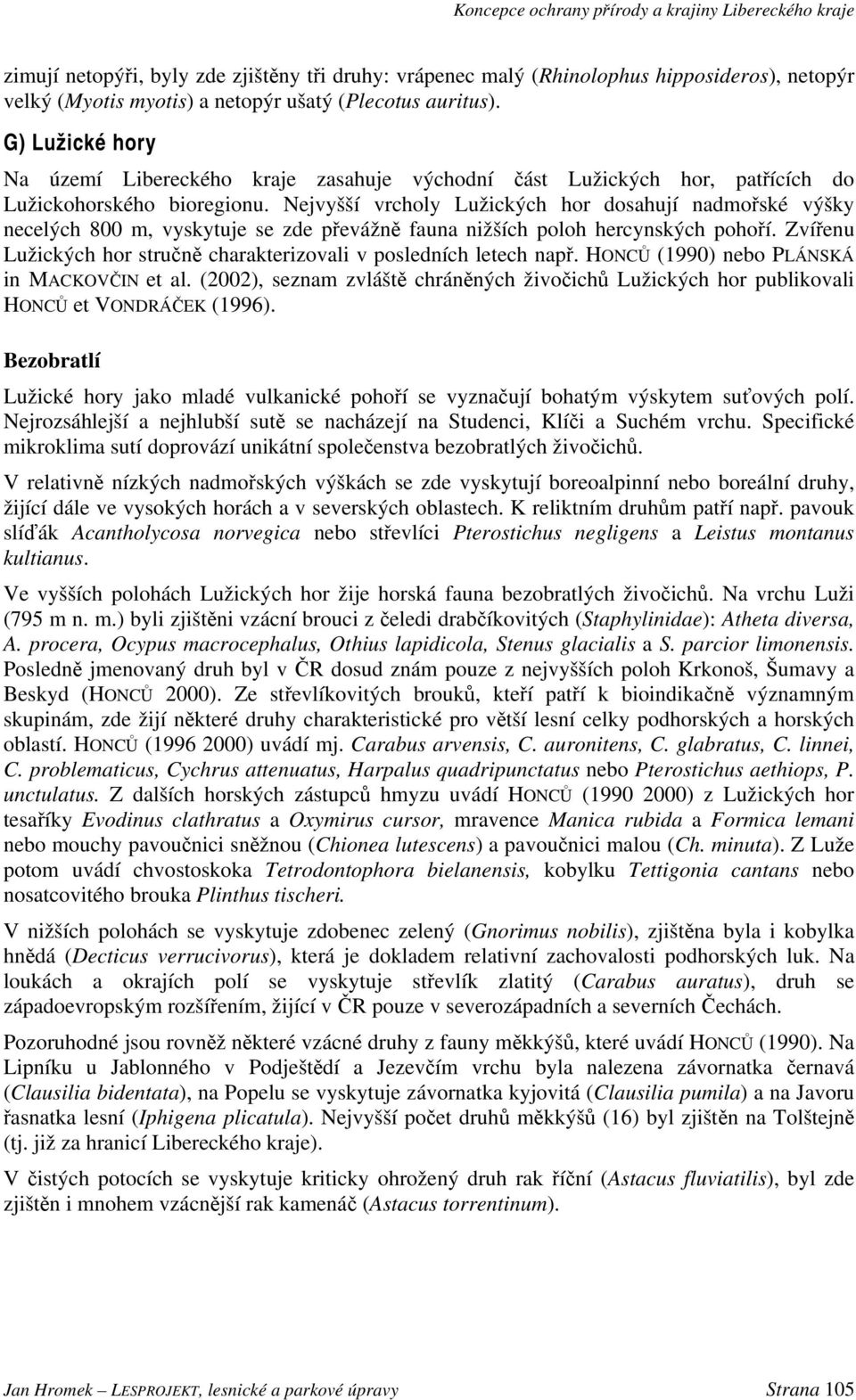 Nejvyšší vrcholy Lužických hor dosahují nadmořské výšky necelých 800 m, vyskytuje se zde převážně fauna nižších poloh hercynských pohoří.