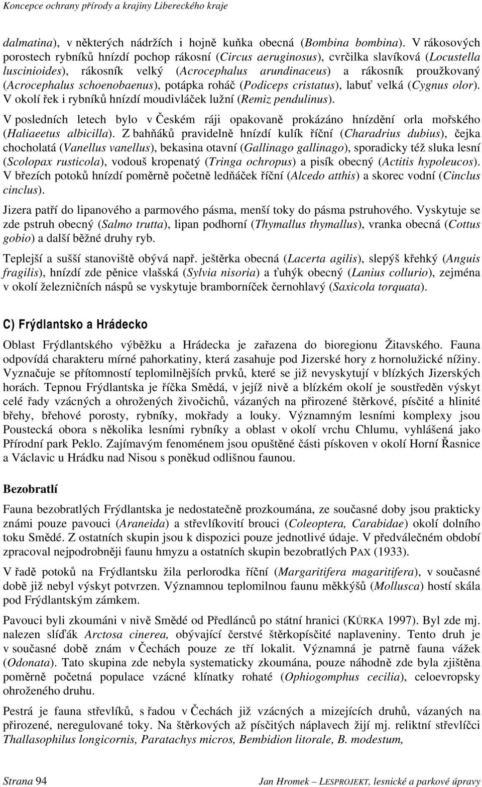(Acrocephalus schoenobaenus), potápka roháč (Podiceps cristatus), labuť velká (Cygnus olor). V okolí řek i rybníků hnízdí moudivláček lužní (Remiz pendulinus).