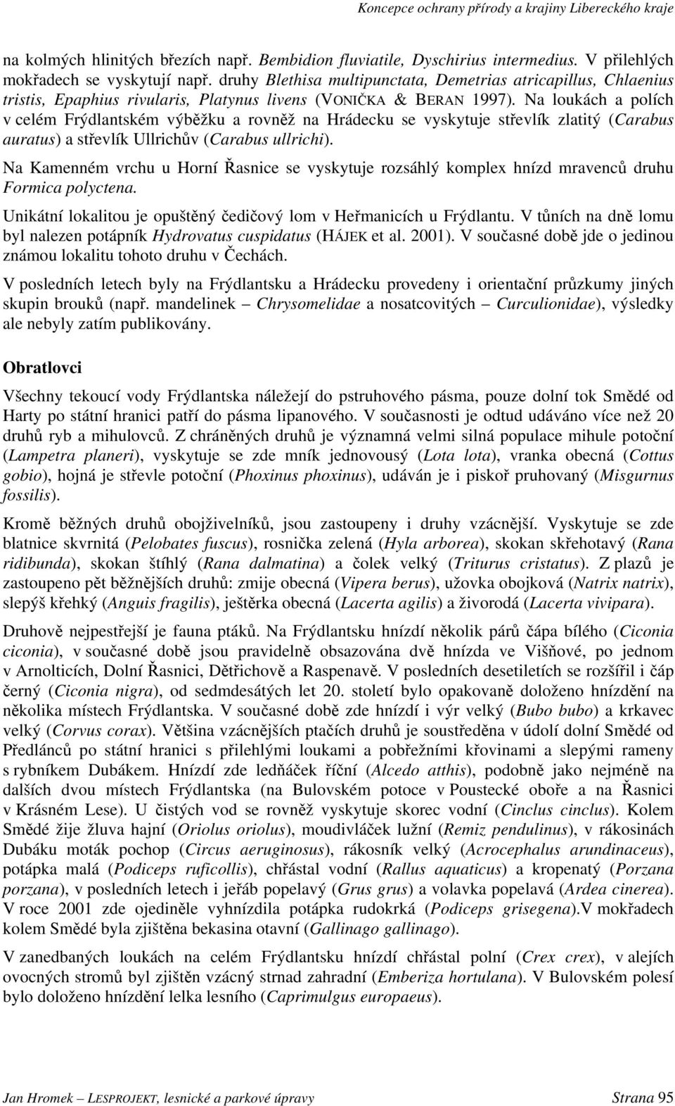 Na loukách a polích v celém Frýdlantském výběžku a rovněž na Hrádecku se vyskytuje střevlík zlatitý (Carabus auratus) a střevlík Ullrichův (Carabus ullrichi).