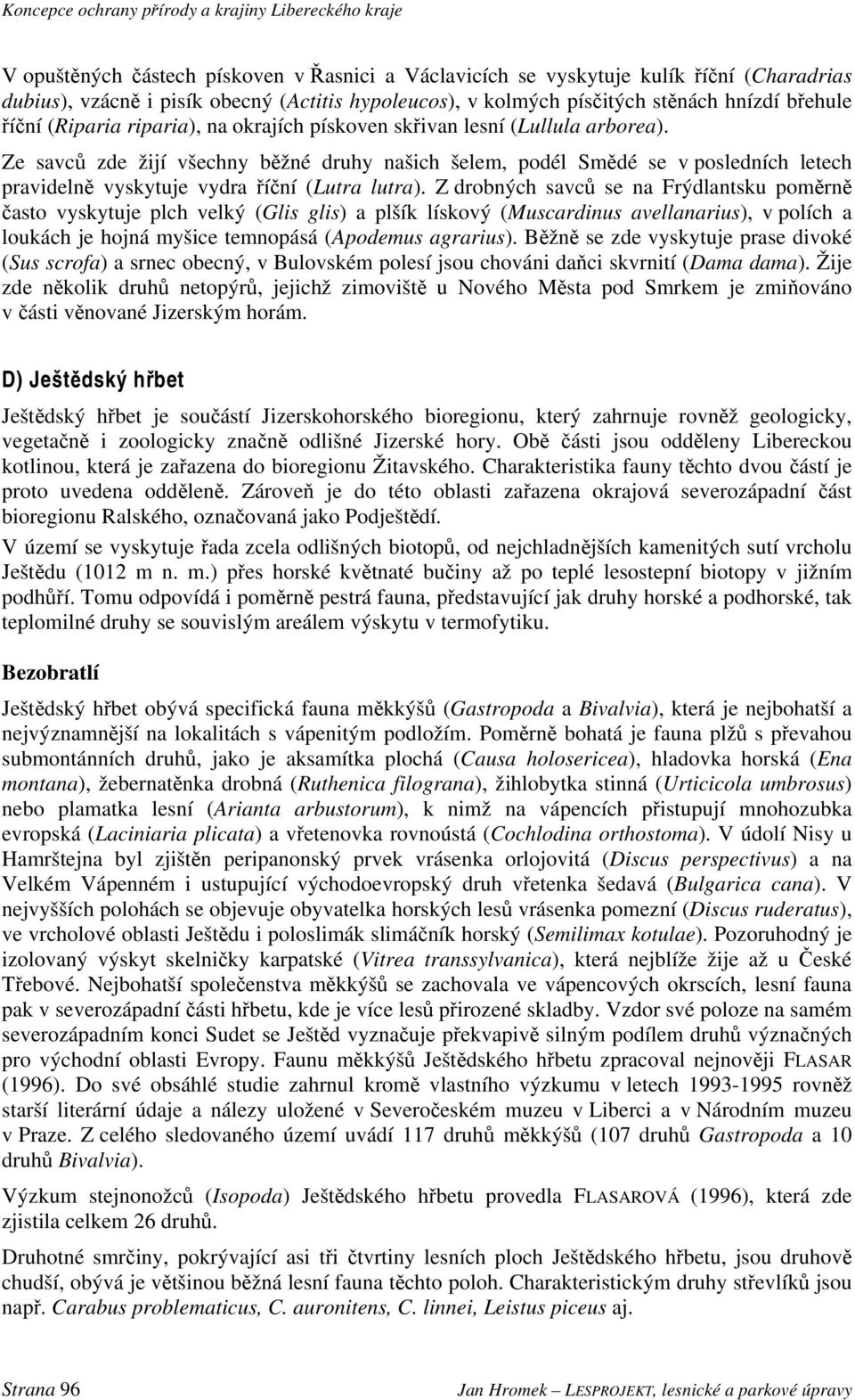 Ze savců zde žijí všechny běžné druhy našich šelem, podél Smědé se v posledních letech pravidelně vyskytuje vydra říční (Lutra lutra).