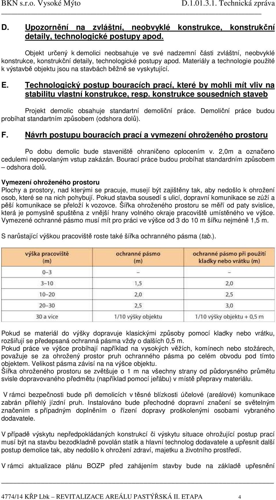 Materiály a technologie použité k výstavbě objektu jsou na stavbách běžně se vyskytující. E. Technologický postup bouracích prací, které by mohli mít vliv na stabilitu vlastní konstrukce, resp.