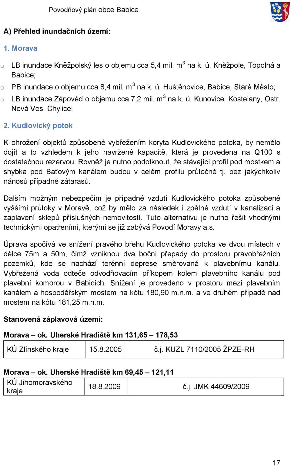 Kudlovický potok K ohroţení objektů způsobené vybřeţením koryta Kudlovického potoka, by nemělo dojít a to vzhledem k jeho navrţené kapacitě, která je provedena na Q100 s dostatečnou rezervou.