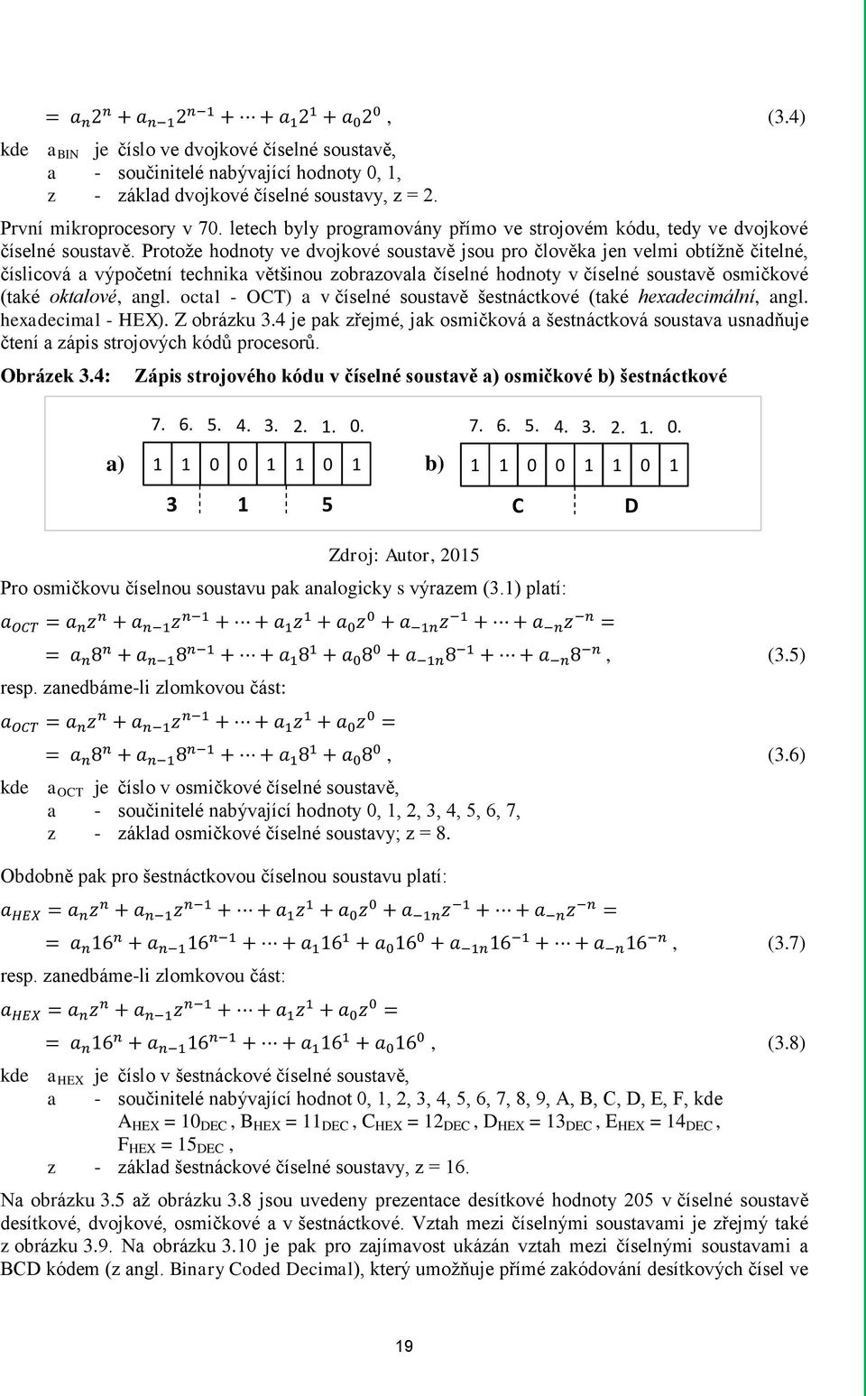 Protože hodnoty ve dvojkové soustavě jsou pro člověka jen velmi obtížně čitelné, číslicová a výpočetní technika většinou zobrazovala číselné hodnoty v číselné soustavě osmičkové (také oktalové, angl.