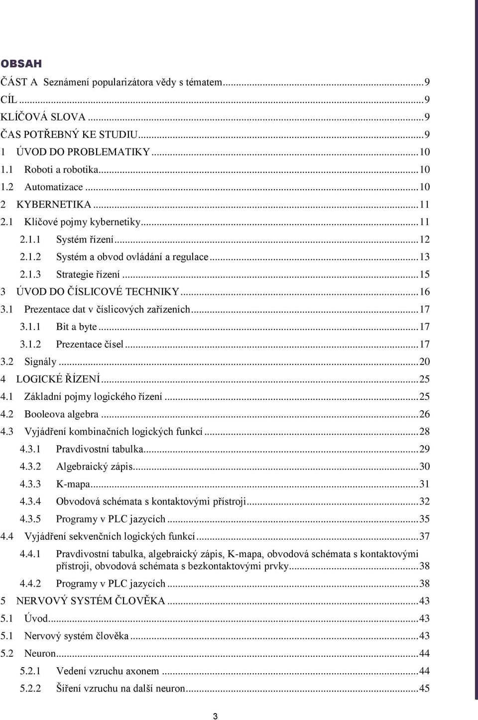 Prezentace dat v číslicových zařízeních... 7 3.. Bit a byte... 7 3..2 Prezentace čísel... 7 3.2 Signály... 2 4 LOGICKÉ ŘÍZENÍ... 25 4. Základní pojmy logického řízení... 25 4.2 Booleova algebra... 26 4.