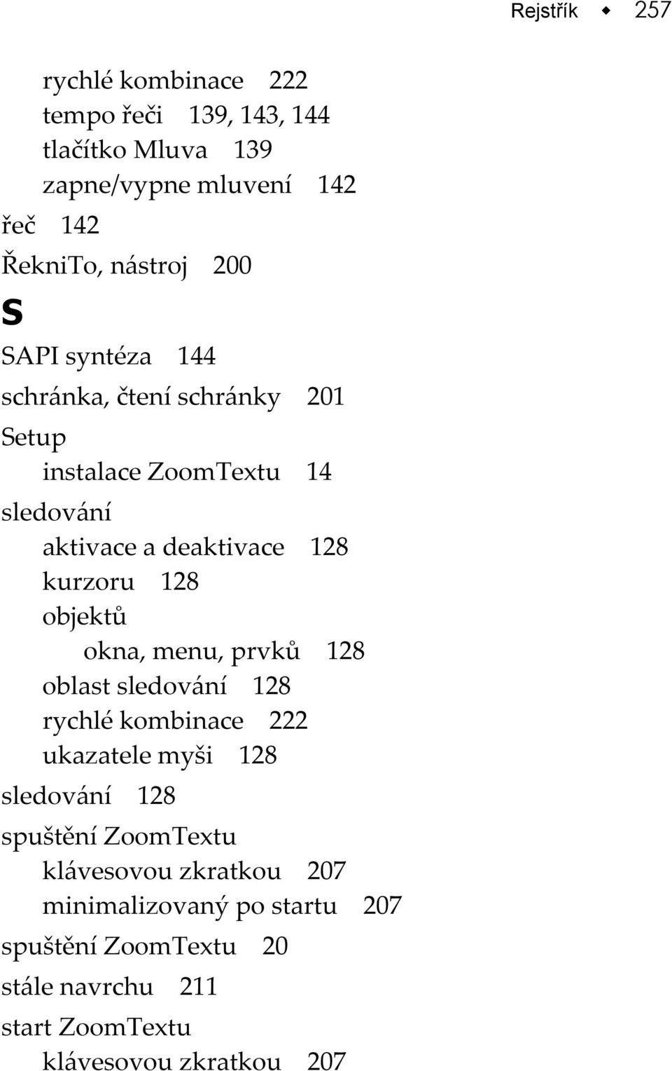 128 objektů okna, menu, prvků 128 oblast sledování 128 rychlé kombinace 222 ukazatele myši 128 sledování 128 spuštění ZoomTextu