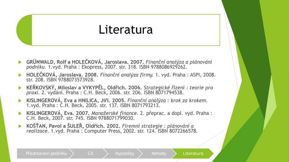 Beck, 2006. str. 206. ISBN 8071794538. KISLINGEROVÁ, Eva a HNILICA, Jiří. 2005. Finanční analýza : krok za krokem. 1.vyd. Praha : C.H. Beck, 2005. str. 137. ISBN 8071793213. KISLINGEROVÁ, Eva. 2007.