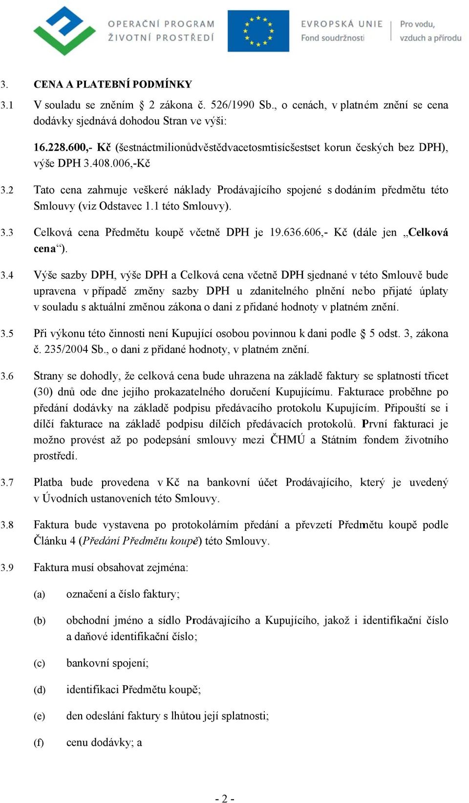 2 Tato cena zahrnuje veškeré náklady Prodávajícího spojené s dodáním předmětu této Smlouvy (viz Odstavec 1.1 této Smlouvy). 3.3 Celková cena Předmětu koupě včetně DPH cena ). je 19.636.