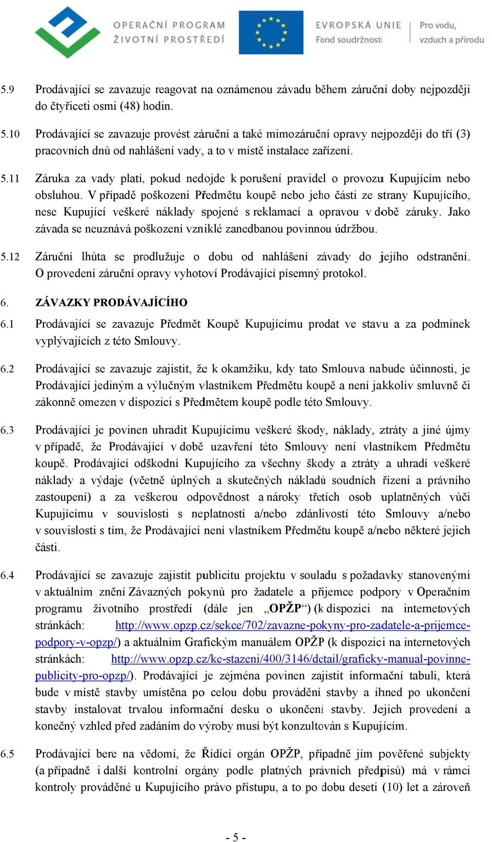 Záruka za vady platí,, pokud nedojde k porušení pravidel o provozuu Kupujícím nebo obsluhou.