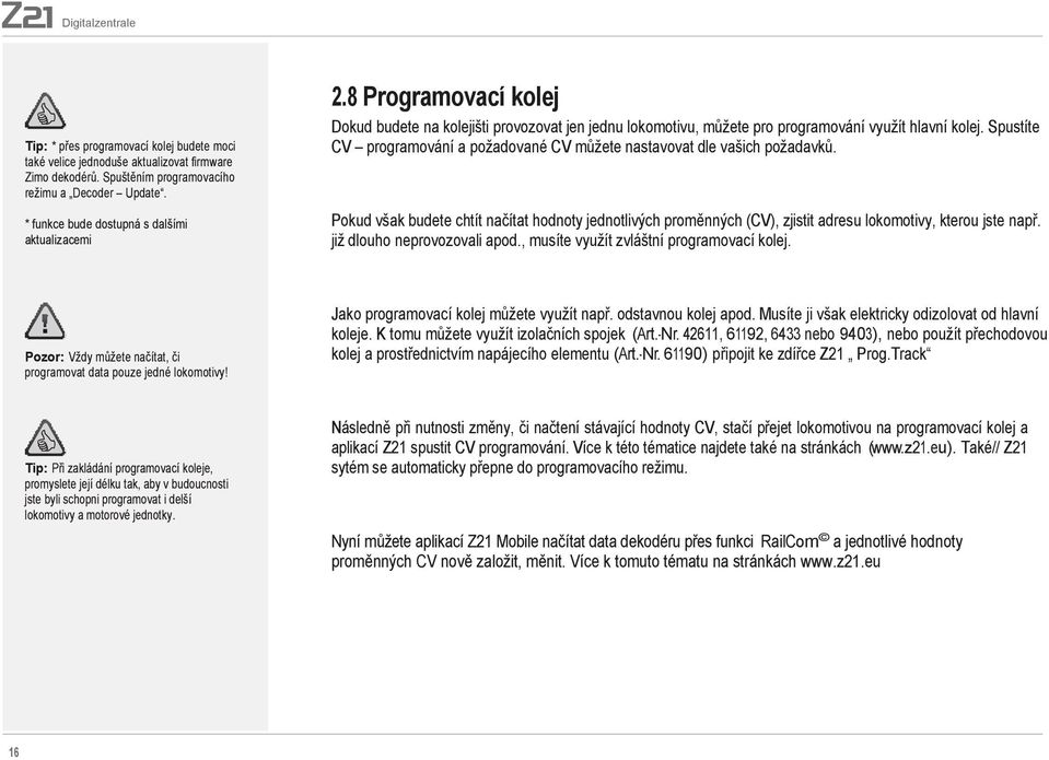 Spustíte CV programování a požadované CV můžete nastavovat dle vašich požadavků. Pokud však budete chtít načítat hodnoty jednotlivých proměnných (CV), zjistit adresu lokomotivy, kterou jste např.