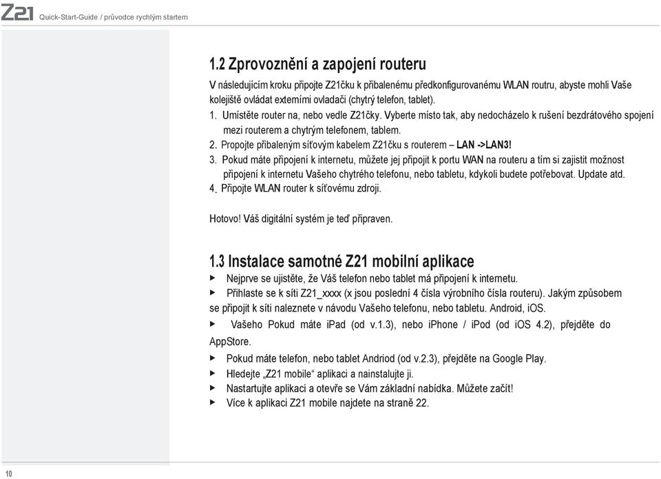 Umístěte router na, nebo vedle Z21čky. Vyberte místo tak, aby nedocházelo k rušení bezdrátového spojení mezi routerem a chytrým telefonem, tablem. 2.