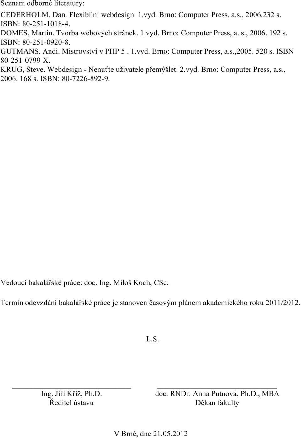 vyd. Brno: Computer Press, a.s., 2006. 168 s. ISBN: 80-7226-892-9. Vedoucí bakalářské práce: doc. Ing. Miloš Koch, CSc.