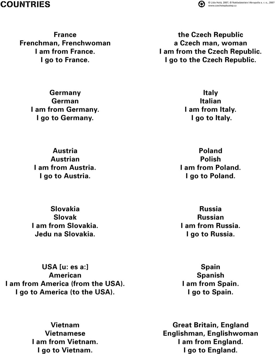 I go to Poland. Slovakia Slovak I am from Slovakia. Jedu na Slovakia. Russia Russian I am from Russia. I go to Russia. USA [u: es a:] American I am from America (from the USA).