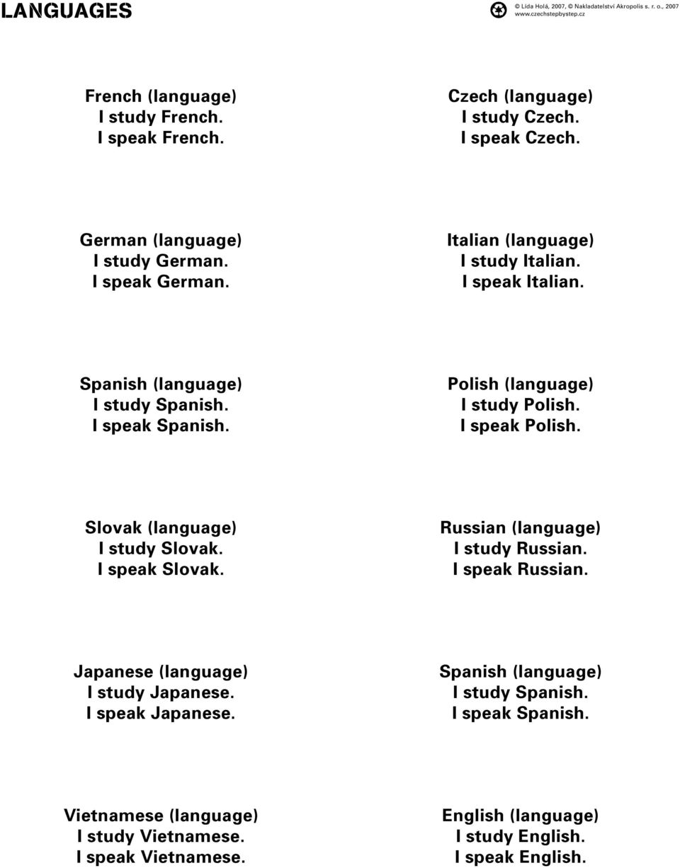 Slovak (language) I study Slovak. I speak Slovak. Russian (language) I study Russian. I speak Russian. Japanese (language) I study Japanese. I speak Japanese.