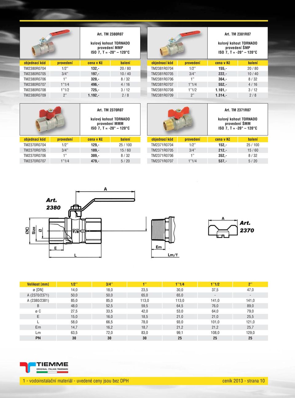 TM 238R07 kulový kohout TORNADO provedení ŠMP ISO 7, T = 20 20 C TM238R0704 /2 55, 20 / 80 TM238R0705 3/4 222, 0 / 40 TM238R0706 364, 8 / 32 TM238R0707 /4 552, 4 / 6 TM238R0708 /2.