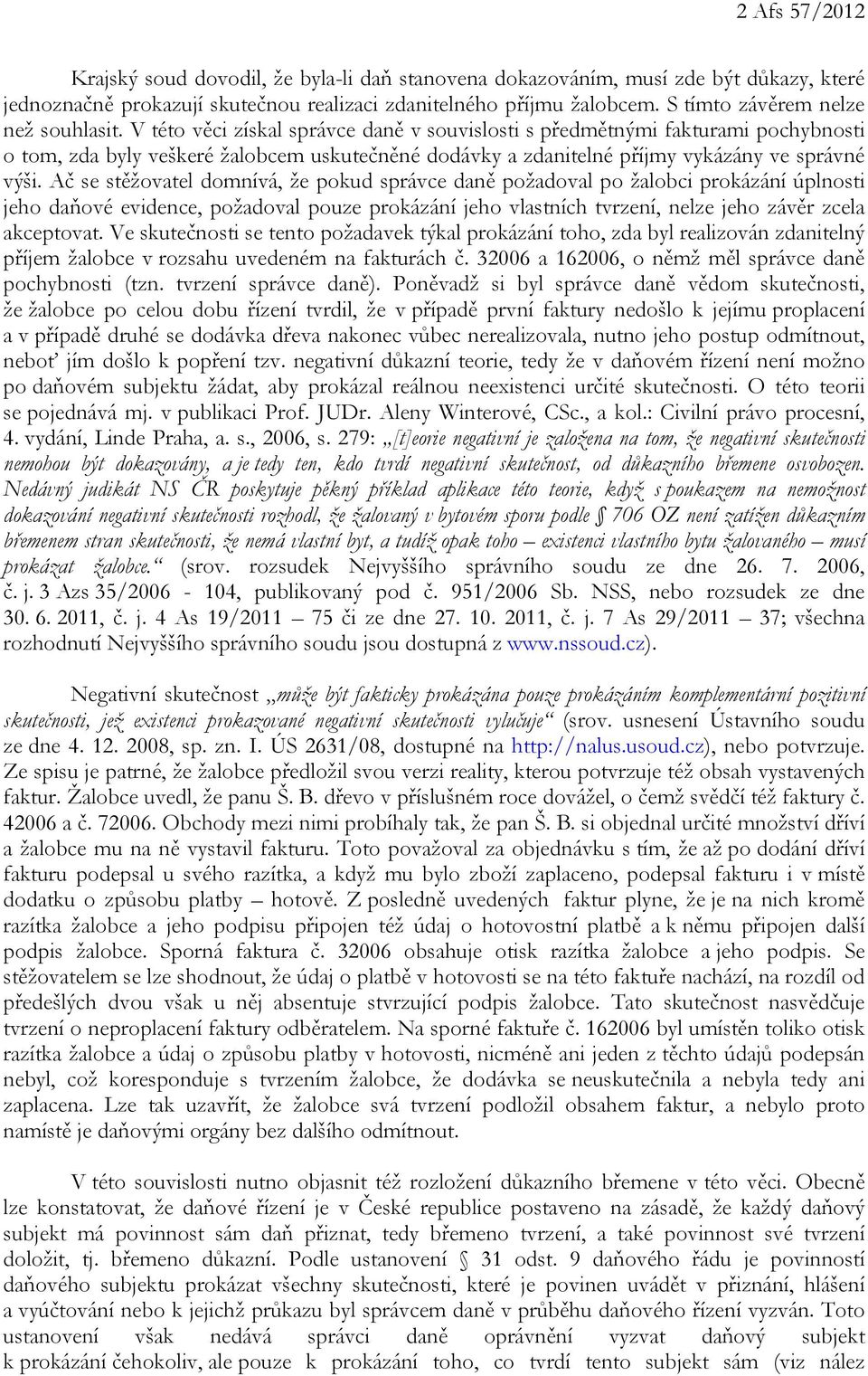 V této věci získal správce daně v souvislosti s předmětnými fakturami pochybnosti o tom, zda byly veškeré žalobcem uskutečněné dodávky a zdanitelné příjmy vykázány ve správné výši.