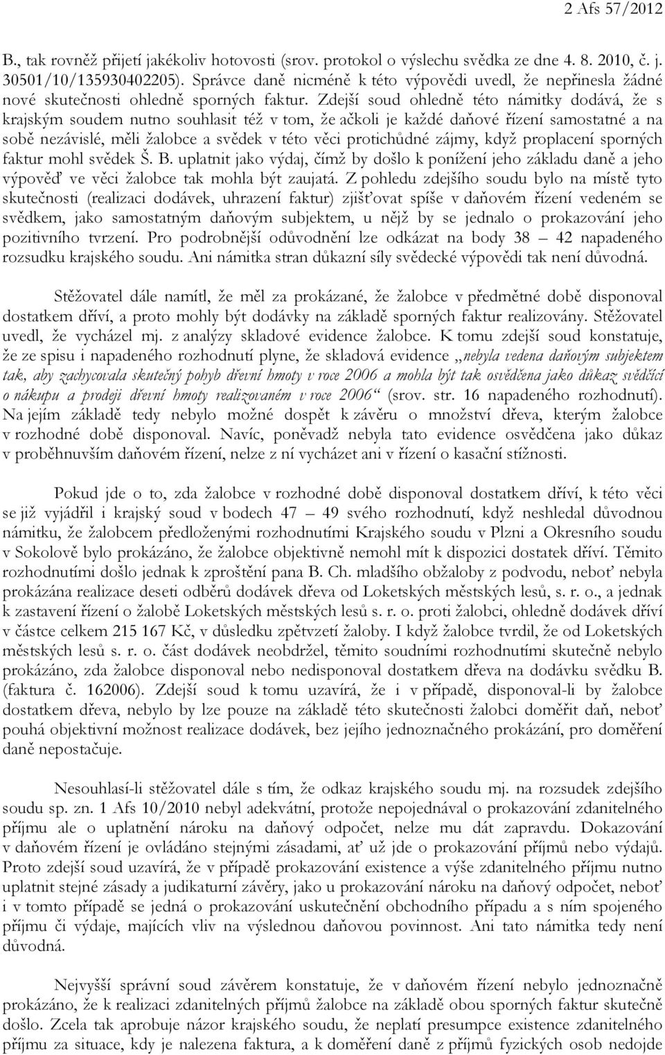 Zdejší soud ohledně této námitky dodává, že s krajským soudem nutno souhlasit též v tom, že ačkoli je každé daňové řízení samostatné a na sobě nezávislé, měli žalobce a svědek v této věci protichůdné