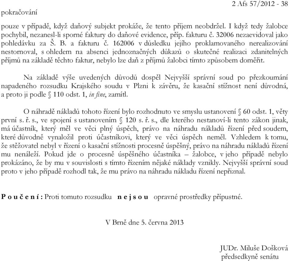 162006 v důsledku jejího proklamovaného nerealizování nestornoval, s ohledem na absenci jednoznačných důkazů o skutečné realizaci zdanitelných příjmů na základě těchto faktur, nebylo lze daň z příjmů