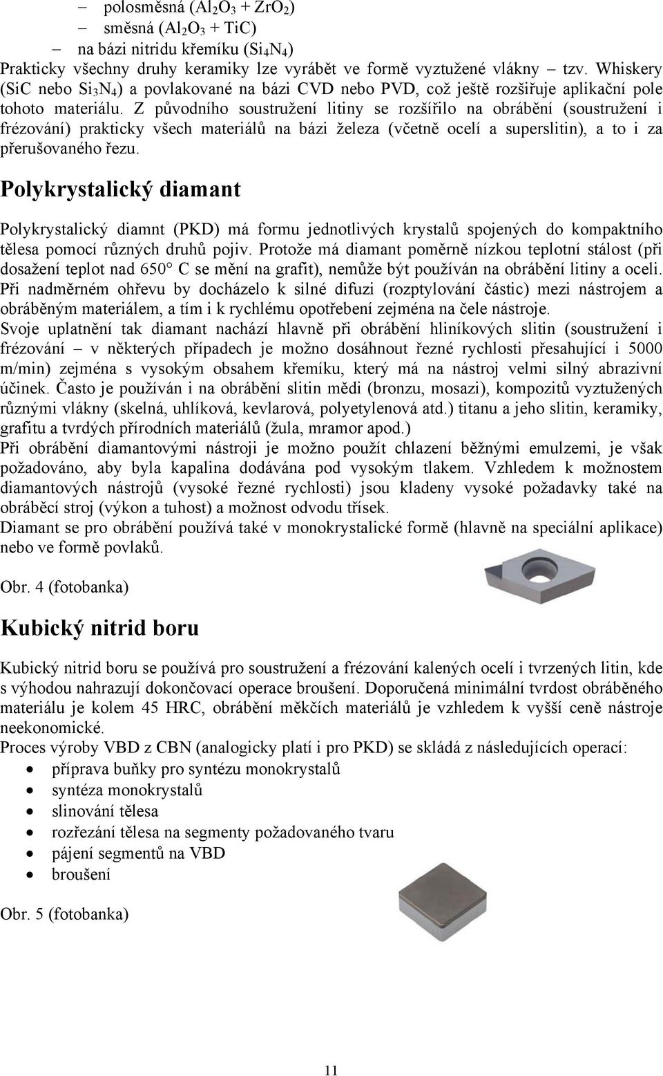 Z původního soustružení litiny se rozšířilo na obrábění (soustružení i frézování) prakticky všech materiálů na bázi železa (včetně ocelí a superslitin), a to i za přerušovaného řezu.