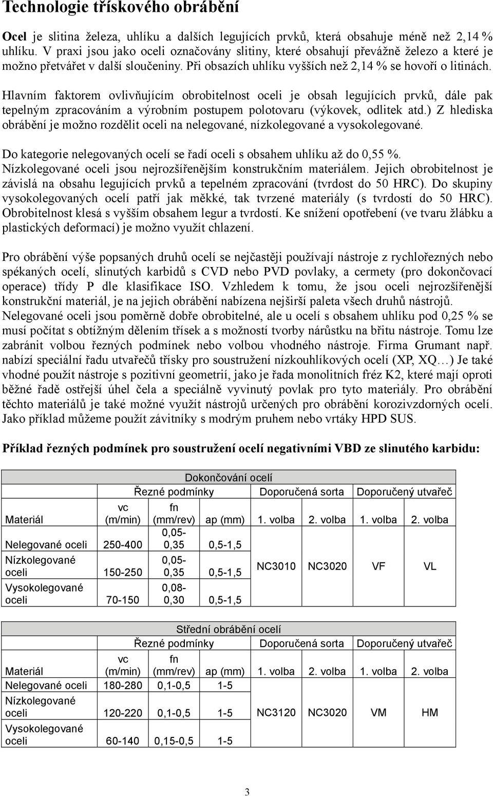 Hlavním faktorem ovlivňujícím obrobitelnost oceli je obsah legujících prvků, dále pak tepelným zpracováním a výrobním postupem polotovaru (výkovek, odlitek atd.