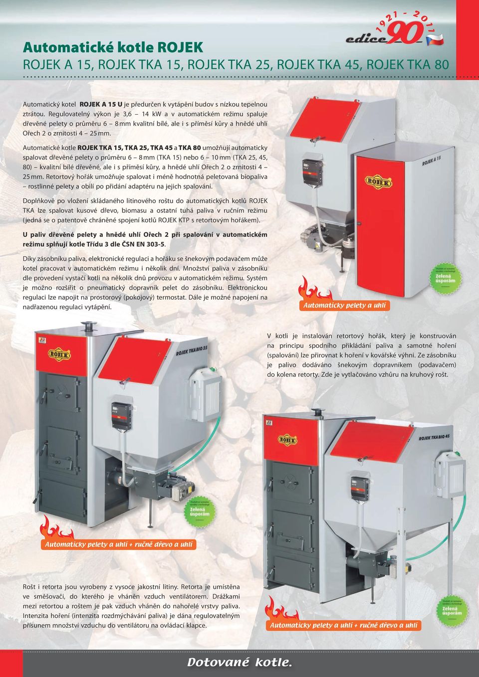 Automatické kotle ROJEK TKA 15, TKA 25, TKA 45 a TKA 80 umožňují automaticky spalovat dřevěné pelety o průměru 6 8 (TKA 15) nebo 6 10 (TKA 25, 45, 80) kvalitní bílé dřevěné, ale i s příměsí kůry, a