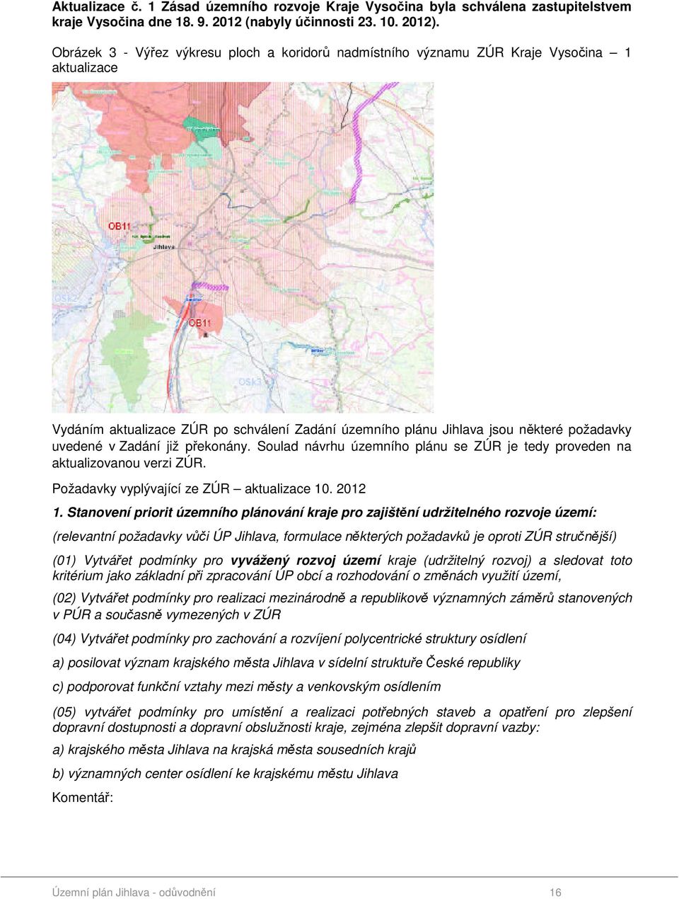 Zadání již překonány. Soulad návrhu územního plánu se ZÚR je tedy proveden na aktualizovanou verzi ZÚR. Požadavky vyplývající ze ZÚR aktualizace 10. 2012 1.