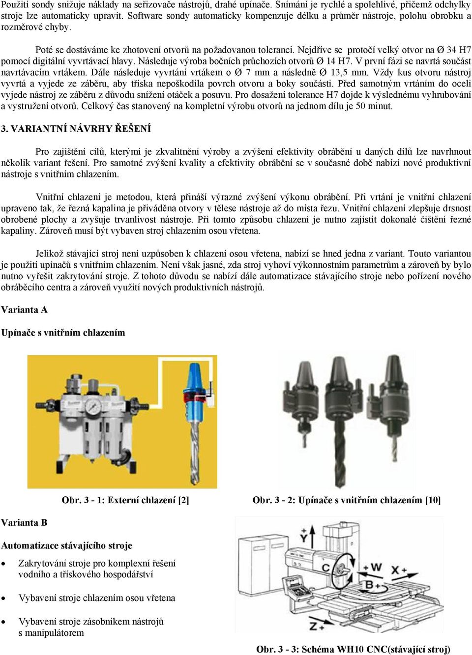 Nejdříve se protočí velký otvor na Ø 34 H7 pomocí digitální vyvrtávací hlavy. Následuje výroba bočních průchozích otvorů Ø 14 H7. V první fázi se navrtá součást navrtávacím vrtákem.