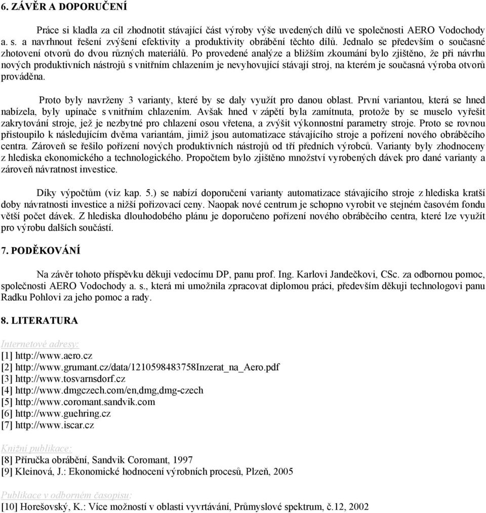 Po provedené analýze a bližším zkoumání bylo zjištěno, že při návrhu nových produktivních nástrojů s vnitřním chlazením je nevyhovující stávají stroj, na kterém je současná výroba otvorů prováděna.