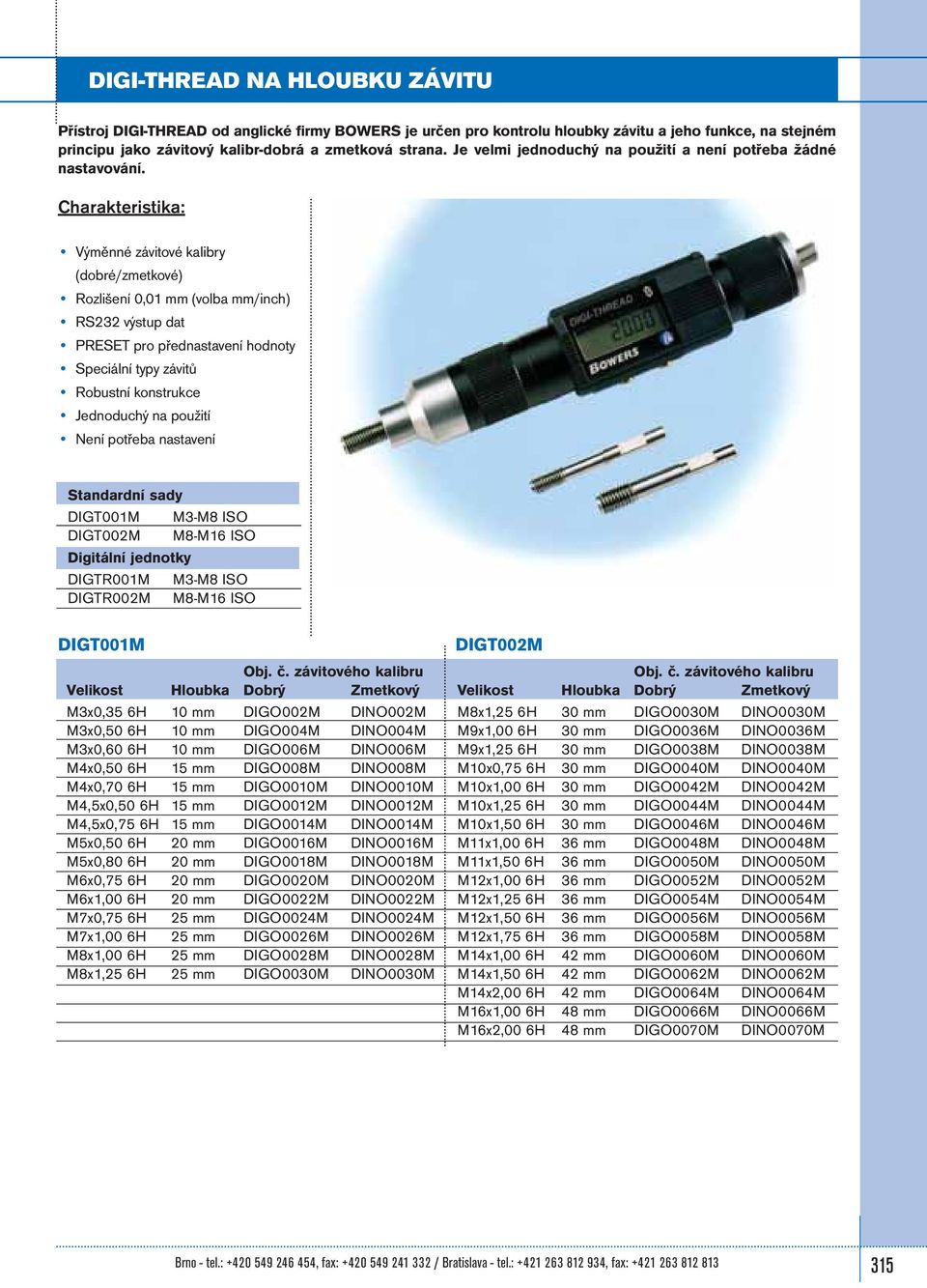 Charakteristika: Výměnné závitové kalibry (dobré/zmetkové) Rozlišení 0,01 mm (volba mm/inch) RS232 výstup dat PRESET pro přednastavení hodnoty Speciální typy závitů Robustní konstrukce Jednoduchý na