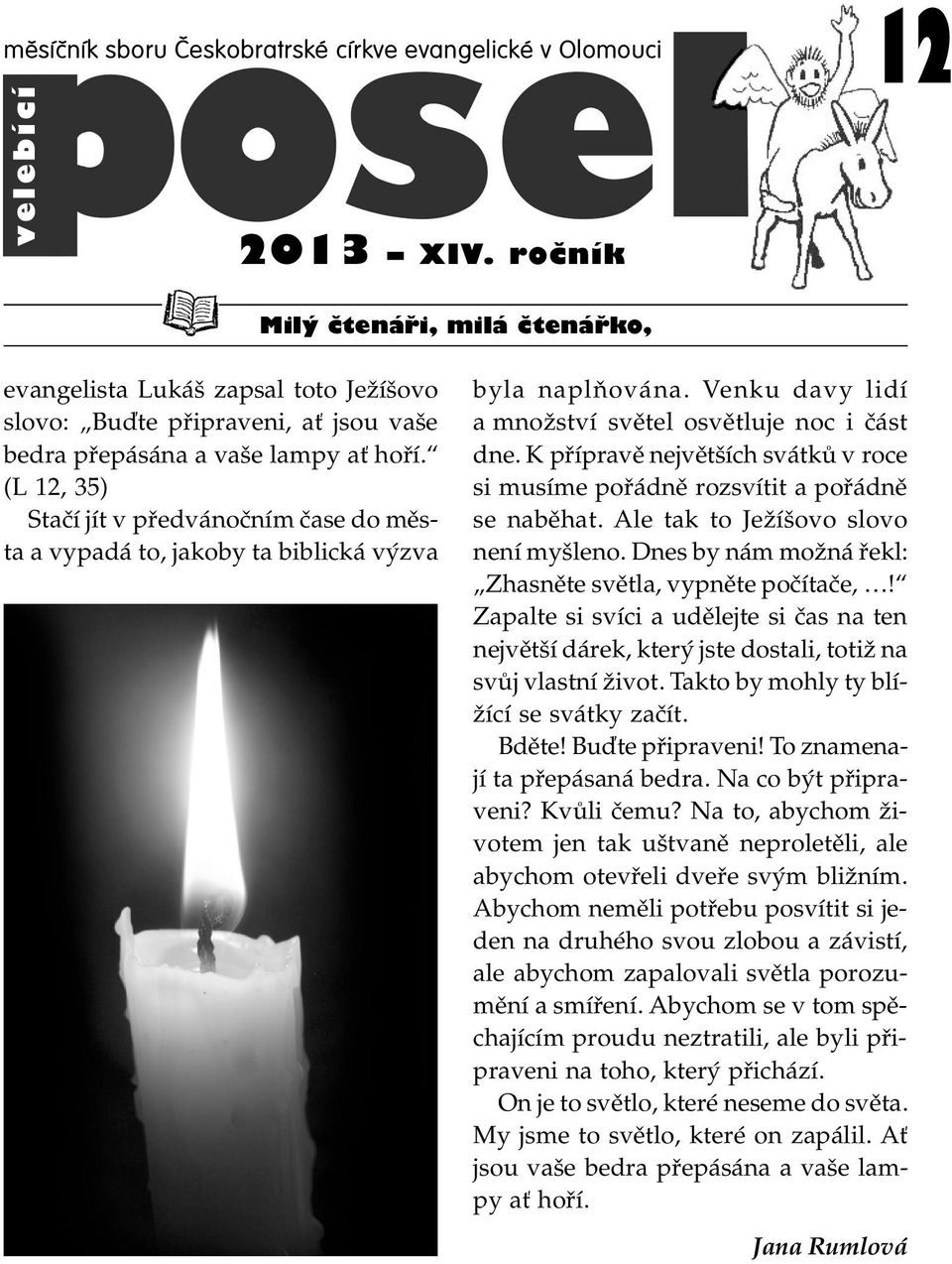 (L 12, 35) Staèí jít v pøedvánoèním èase do mìsta a vypadá to, jakoby ta biblická výzva byla naplòována. Venku davy lidí a množství svìtel osvìtluje noc i èást dne.