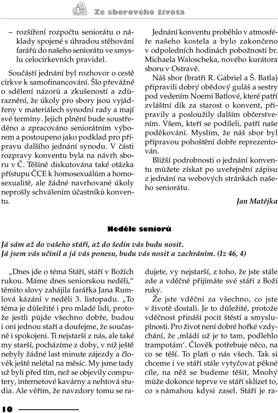 Jejich plnìní bude soustøedìno a zpracováno seniorátním výborem a postoupeno jako podklad pro pøípravu dalšího jednání synodu. V èásti rozpravy konventu byla na návrh sboru v È.