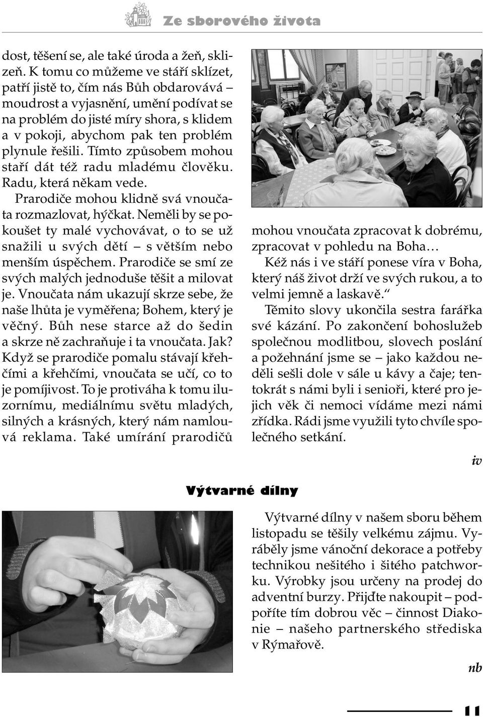 øešili. Tímto zpùsobem mohou staøí dát též radu mladému èlovìku. Radu, která nìkam vede. Prarodièe mohou klidnì svá vnouèata rozmazlovat, hýèkat.