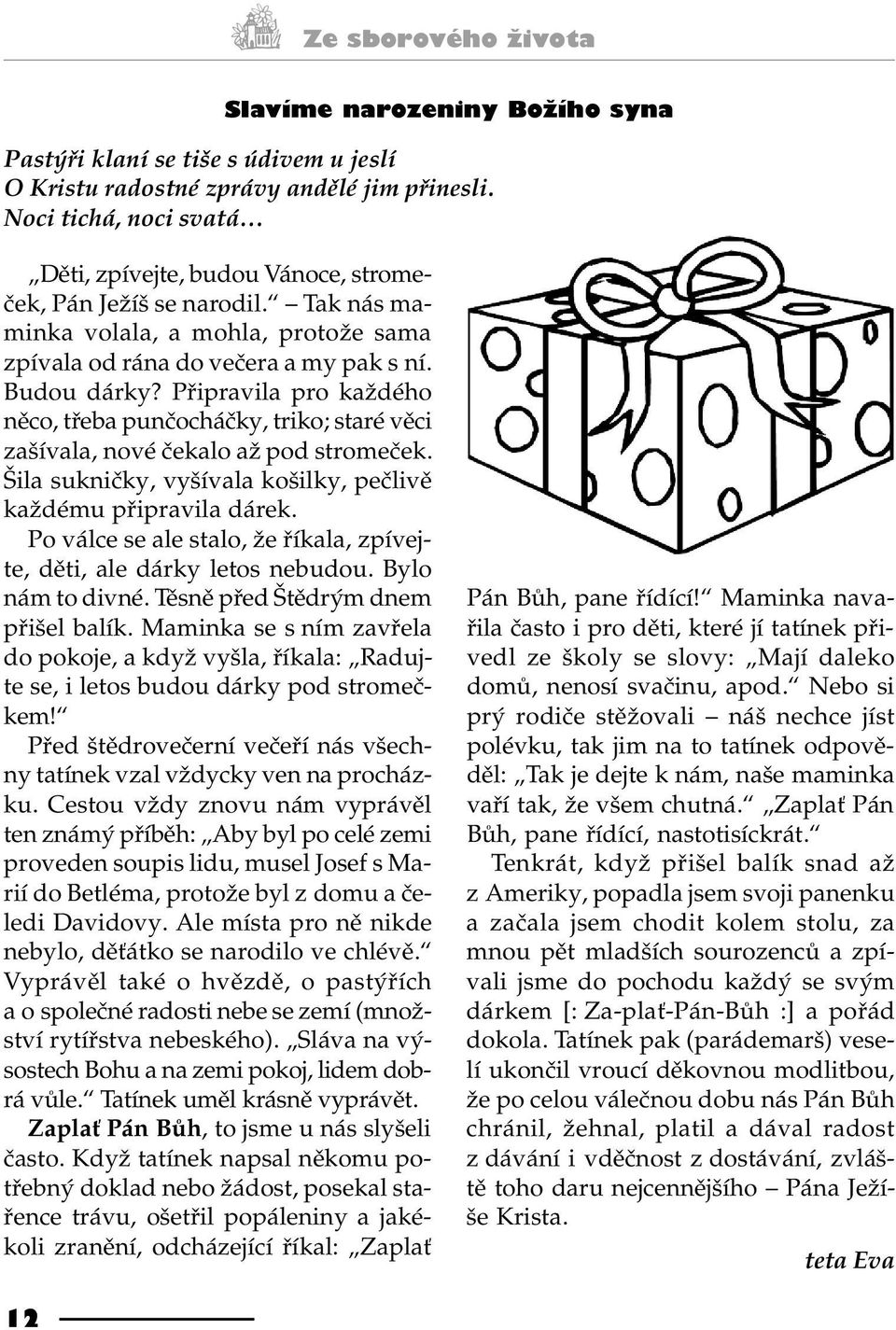 Pøipravila pro každého nìco, tøeba punèocháèky, triko; staré vìci zašívala, nové èekalo až pod stromeèek. Šila suknièky, vyšívala košilky, peèlivì každému pøipravila dárek.