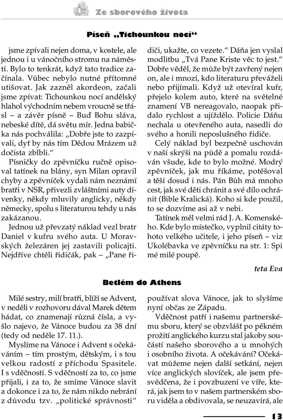 Jedna babièka nás pochválila: Dobøe jste to zazpívali, dy by nás tím Dìdou Mrázem už doèista zblbli.