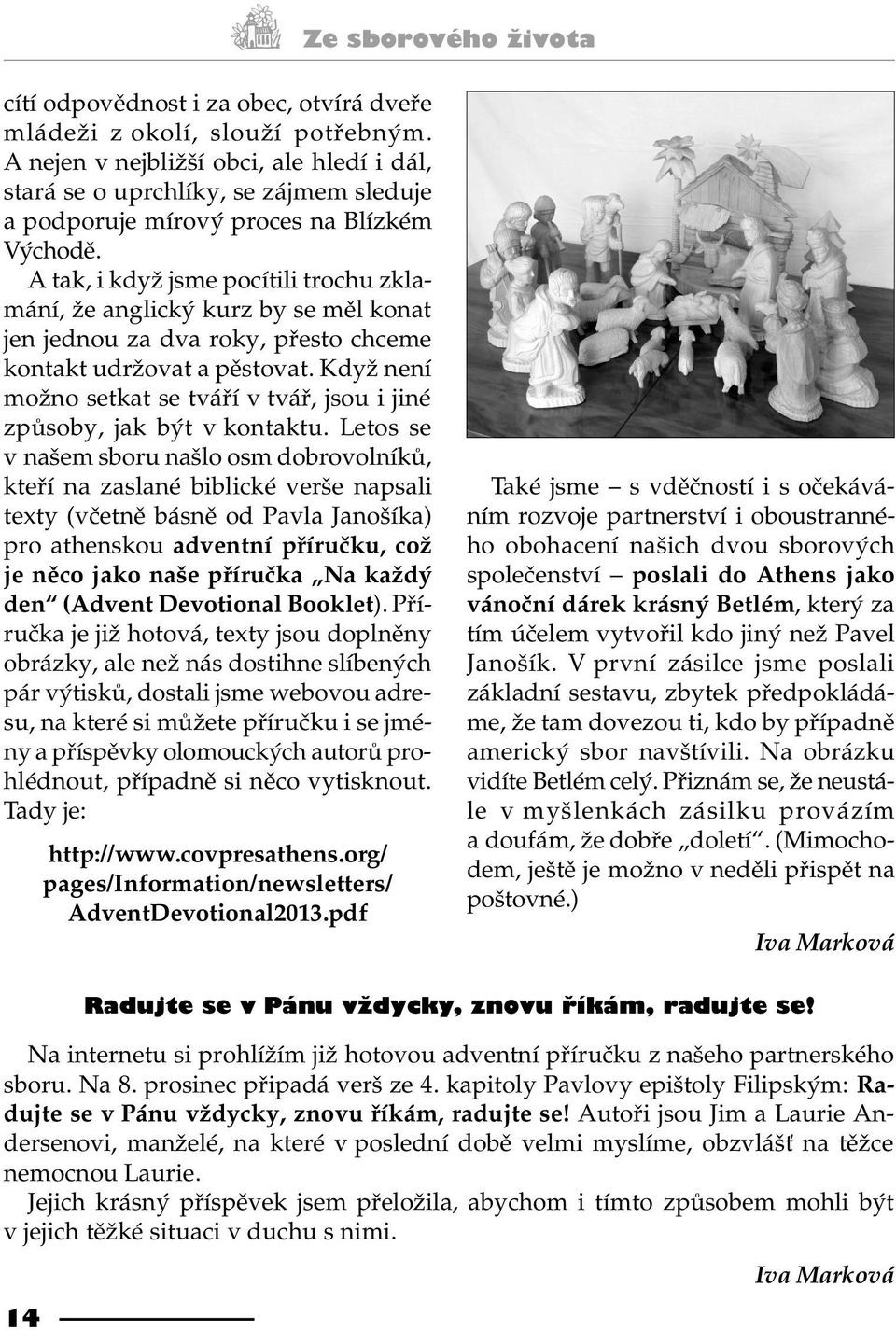 A tak, i když jsme pocítili trochu zklamání, že anglický kurz by se mìl konat jen jednou za dva roky, pøesto chceme kontakt udržovat a pìstovat.