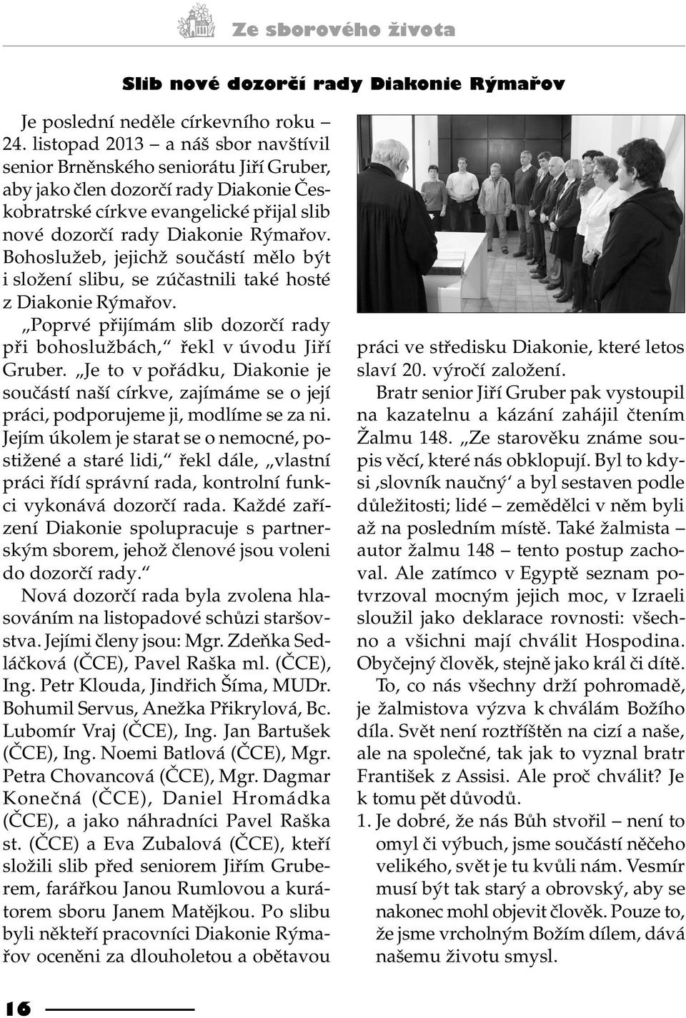 Bohoslužeb, jejichž souèástí mìlo být i složení slibu, se zúèastnili také hosté z Diakonie Rýmaøov. Poprvé pøijímám slib dozorèí rady pøi bohoslužbách, øekl v úvodu Jiøí Gruber.