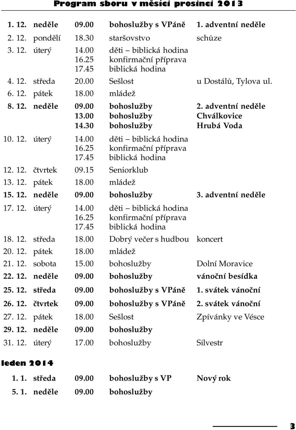 00 bohoslužby Chválkovice 14.30 bohoslužby Hrubá Voda 10. 12. úterý 14.00 dìti biblická hodina 16.25 konfirmaèní pøíprava 17.45 biblická hodina 12. 12. ètvrtek 09.15 Seniorklub 13. 12. pátek 18.