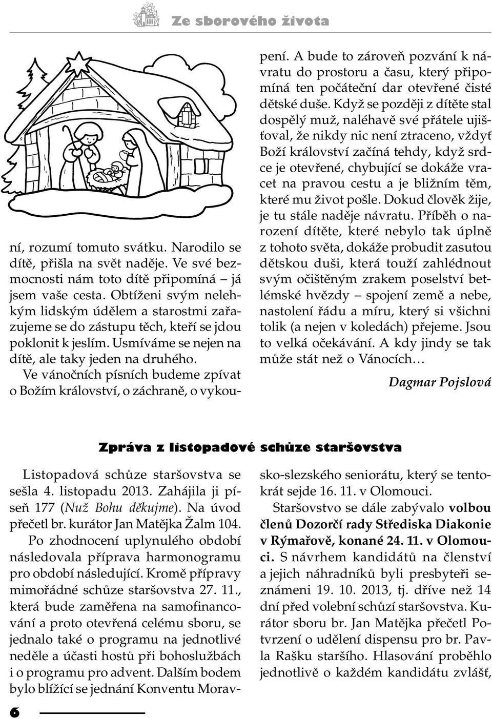 Ve vánoèních písních budeme zpívat o Božím království, o záchranì, o vykoupení. A bude to zároveò pozvání k návratu do prostoru a èasu, který pøipomíná ten poèáteèní dar otevøené èisté dìtské duše.