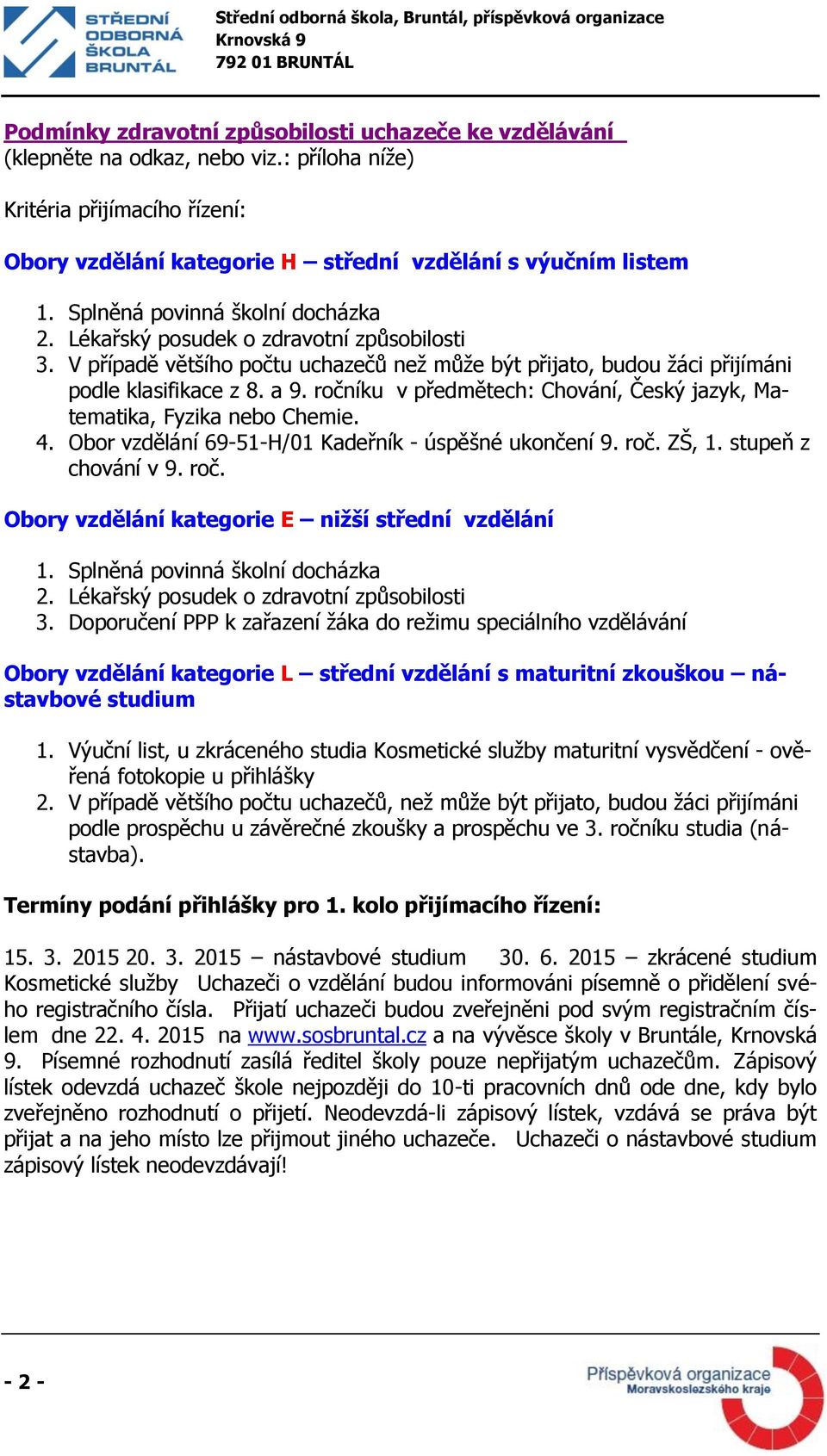 ročníku v předmětech: Chování, Český jazyk, Matematika, Fyzika nebo Chemie. 4. Obor vzdělání 69-51-H/01 Kadeřník - úspěšné ukončení 9. roč. ZŠ, 1. stupeň z chování v 9. roč. Obory vzdělání kategorie E nižší střední vzdělání 1.