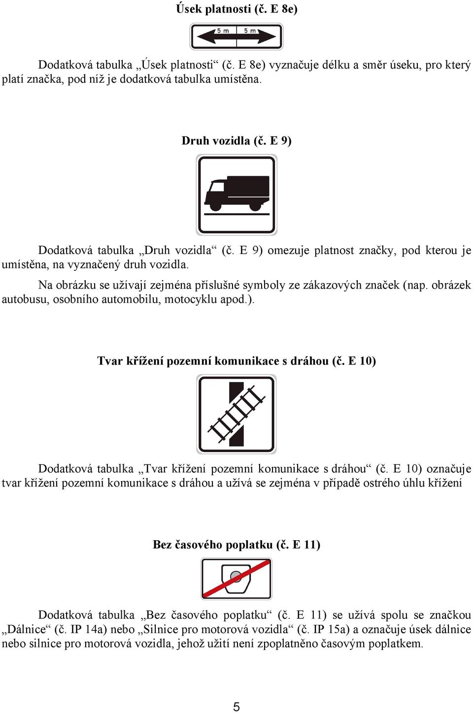 obrázek autobusu, osobního automobilu, motocyklu apod.). Tvar křížení pozemní komunikace s dráhou (č. E 10) Dodatková tabulka Tvar křížení pozemní komunikace s dráhou (č.