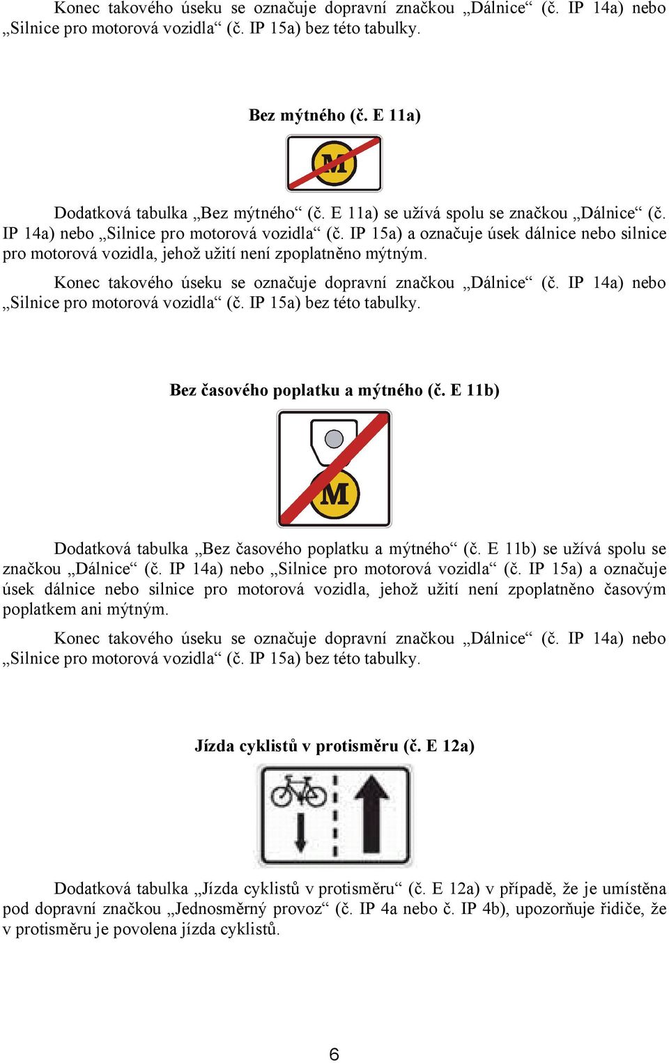 Konec takového úseku se označuje dopravní značkou Dálnice (č. IP 14a) nebo Silnice pro motorová vozidla (č. IP 15a) bez této tabulky. Bez časového poplatku a mýtného (č.