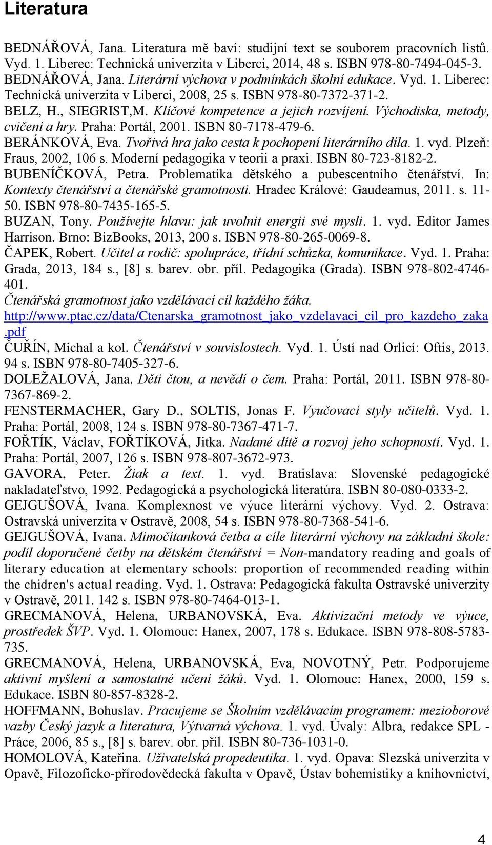 Praha: Portál, 2001. ISBN 80-7178-479-6. BERÁNKOVÁ, Eva. Tvořivá hra jako cesta k pochopení literárního díla. 1. vyd. Plzeň: Fraus, 2002, 106 s. Moderní pedagogika v teorii a praxi.