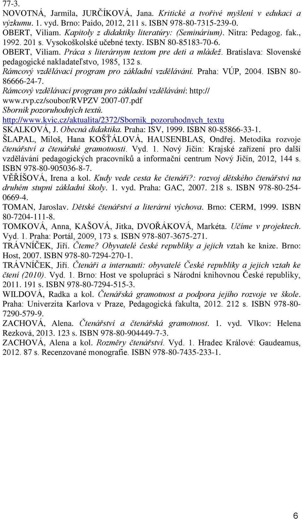 Bratislava: Slovenské pedagogické nakladateľstvo, 1985, 132 s. Rámcový vzdělávací program pro základní vzdělávání. Praha: VÚP, 2004. ISBN 80-86666-24-7.