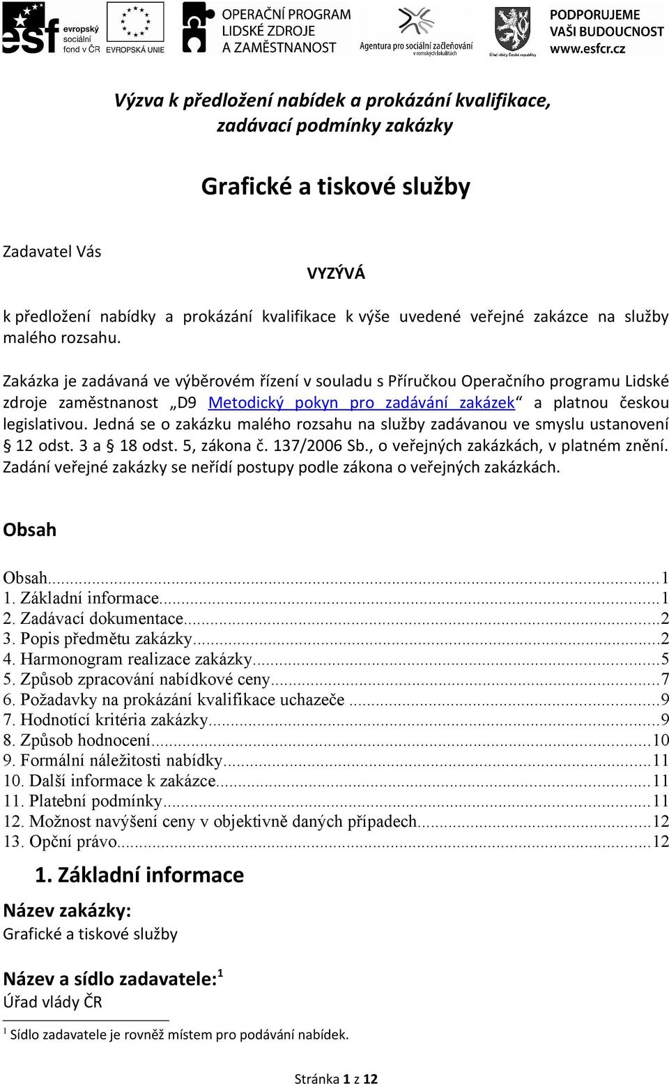 Zakázka je zadávaná ve výběrovém řízení v souladu s Příručkou Operačního programu Lidské zdroje zaměstnanost D9 Metodický pokyn pro zadávání zakázek a platnou českou legislativou.