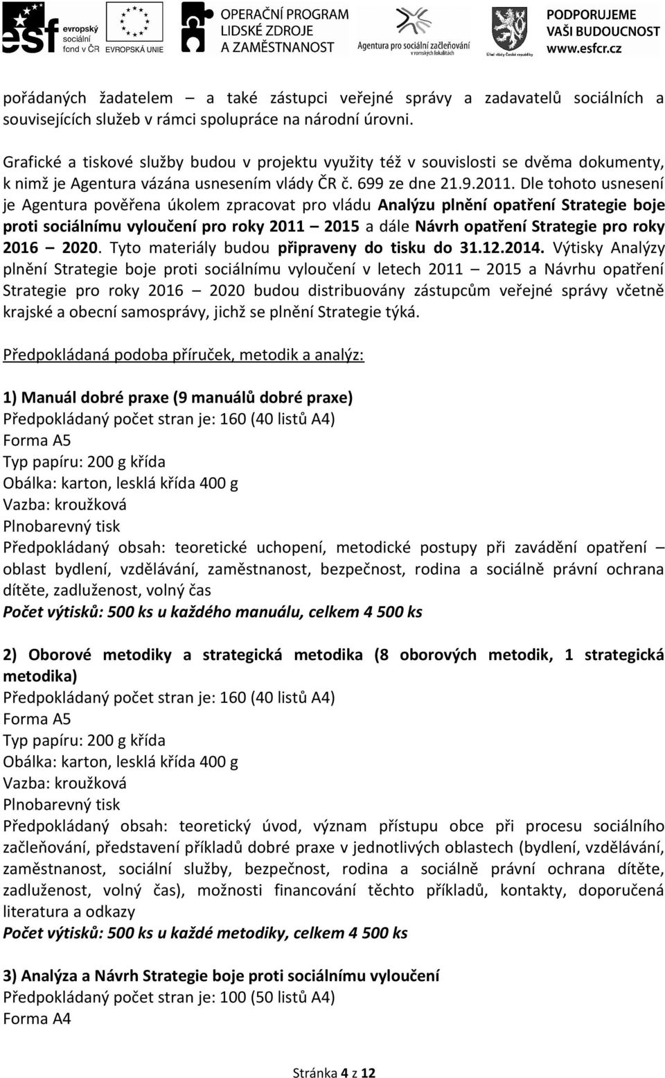 Dle tohoto usnesení je Agentura pověřena úkolem zpracovat pro vládu Analýzu plnění opatření Strategie boje proti sociálnímu vyloučení pro roky 2011 2015 a dále Návrh opatření Strategie pro roky 2016