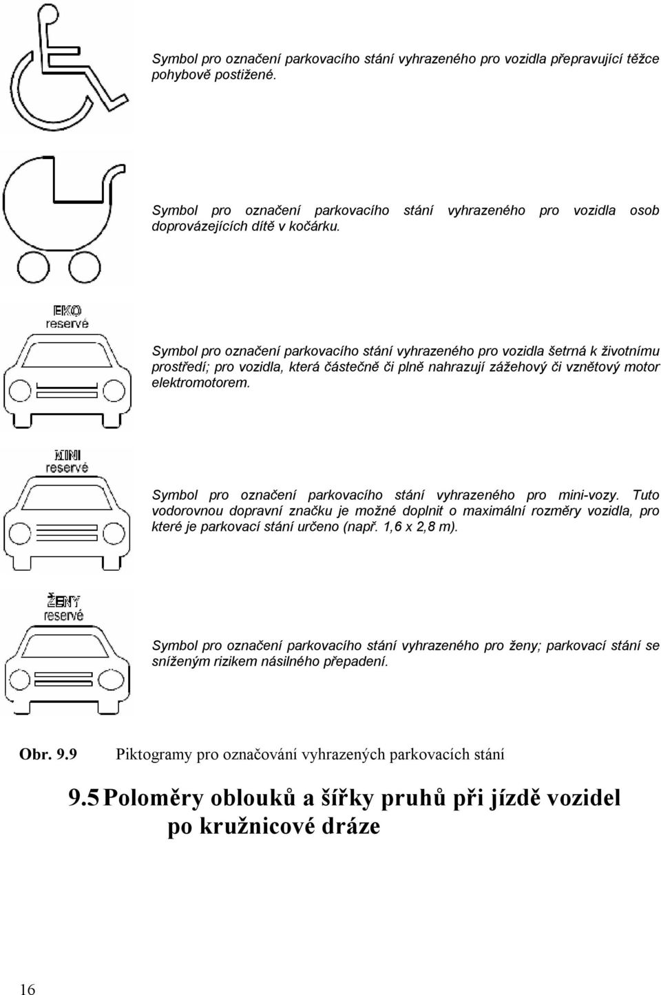 Symbol pro označení parkovacího stání vyhrazeného pro mini-vozy. Tuto vodorovnou dopravní značku je možné doplnit o maximální rozměry vozidla, pro které je parkovací stání určeno (např. 1,6 x 2,8 m).