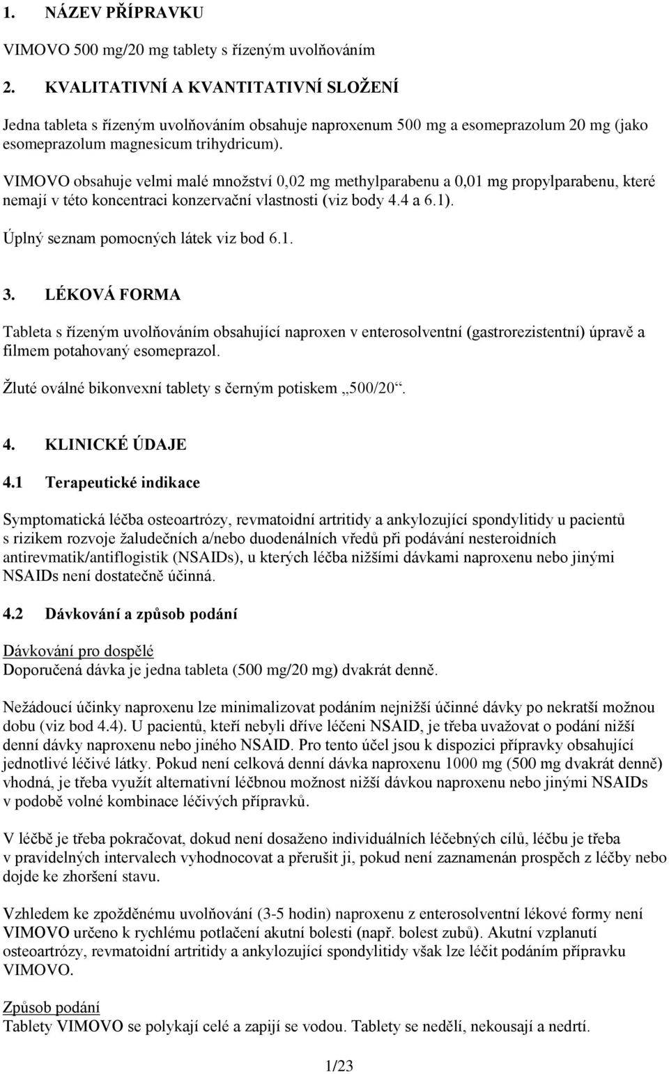 VIMOVO obsahuje velmi malé množství 0,02 mg methylparabenu a 0,01 mg propylparabenu, které nemají v této koncentraci konzervační vlastnosti (viz body 4.4 a 6.1).